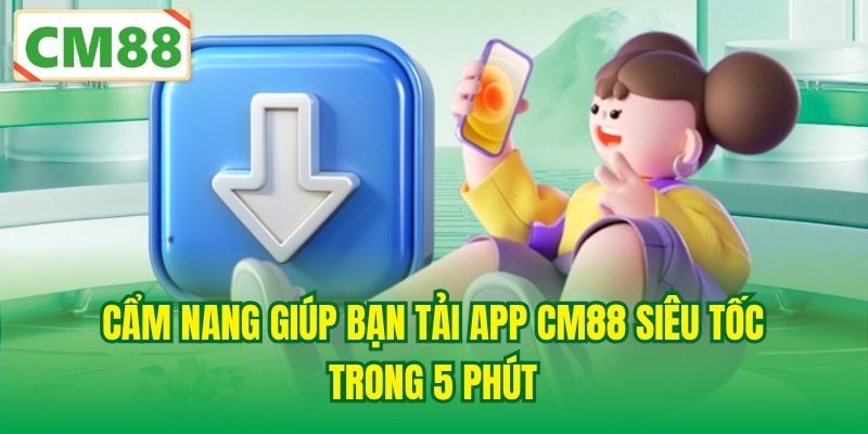 Cẩm nang giúp bạn tải app CM88 siêu tốc trong 5 phút