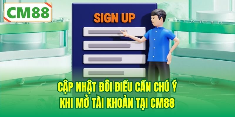 Cập nhật đôi điều cần chú ý khi mở tài khoản tại CM88