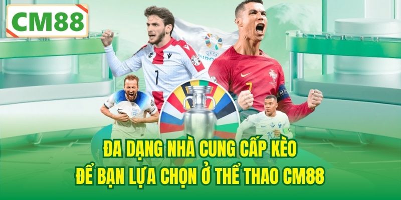 Đa dạng nhà cung cấp kèo để bạn lựa chọn ở Thể Thao CM88