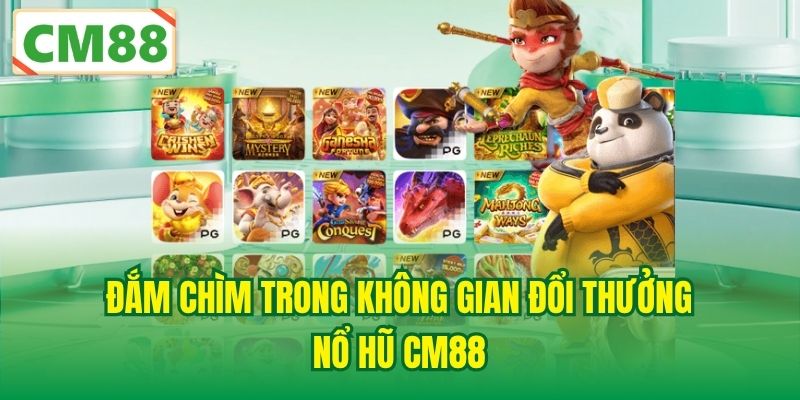 Đắm chìm trong không gian đổi thưởng Nổ hũ CM88