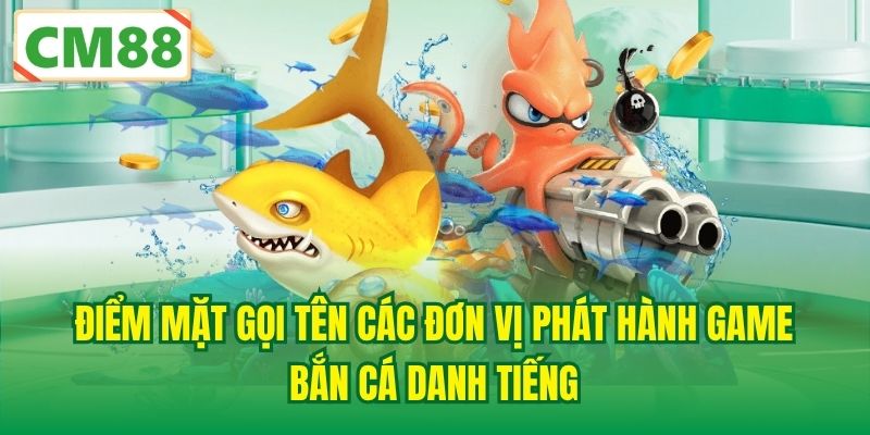 Điểm mặt gọi tên các đơn vị phát hành game bắn cá danh tiếng