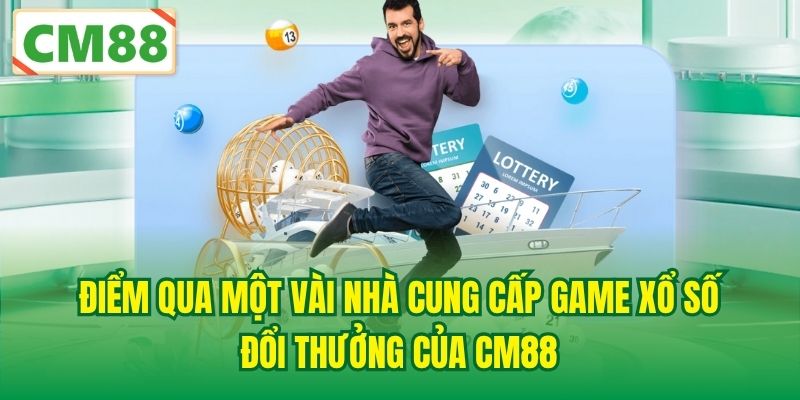 Điểm qua một vài nhà cung cấp game xổ số đổi thưởng của CM88