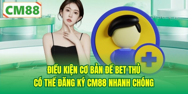 Điều kiện cơ bản để bet thủ có thể đăng ký CM88 nhanh chóng