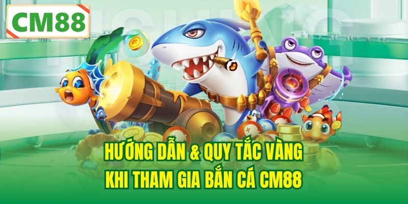Hướng dẫn & quy tắc vàng khi tham gia Bắn Cá CM88