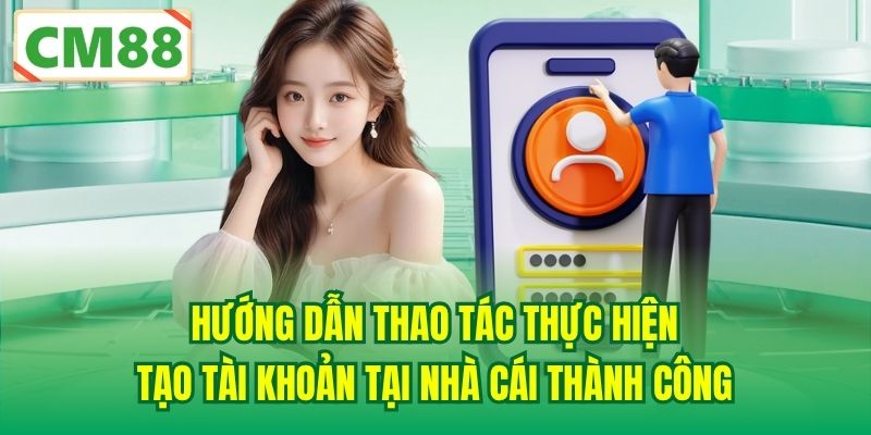 Hướng dẫn thao tác thực hiện tạo tài khoản tại nhà cái thành công
