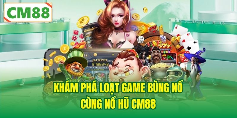 Khám phá loạt game bùng nổ cùng Nổ Hũ CM88