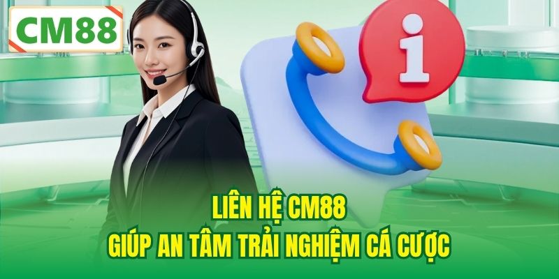 Liên hệ CM88 giúp an tâm trải nghiệm cá cược