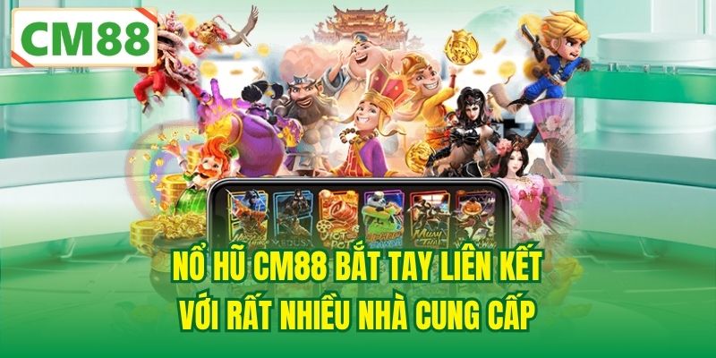 Nổ Hũ CM88 bắt tay liên kết với rất nhiều nhà cung cấp
