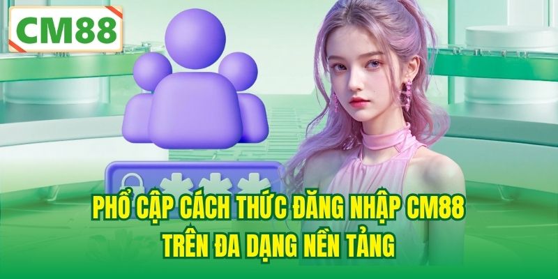 Phổ cập cách thức đăng nhập CM88 trên đa dạng nền tảng