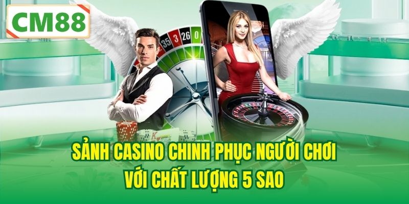 Sảnh Casino chinh phục người chơi với chất lượng 5 sao
