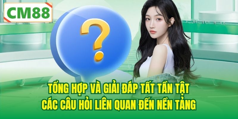 Tổng hợp và giải đáp tất tần tật các câu hỏi liên quan đến nền tảng