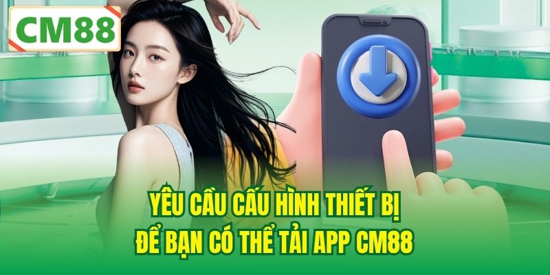 Yêu cầu cấu hình thiết bị để bạn có thể tải app CM88